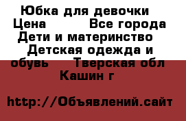 Юбка для девочки › Цена ­ 600 - Все города Дети и материнство » Детская одежда и обувь   . Тверская обл.,Кашин г.